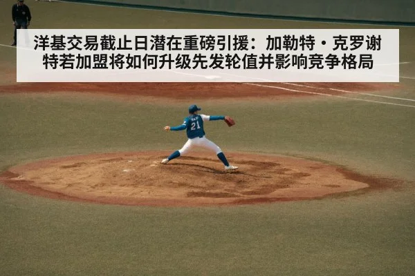 洋基交易截止日潜在重磅引援：加勒特·克罗谢特若加盟将如何升级先发轮值并影响竞争格局