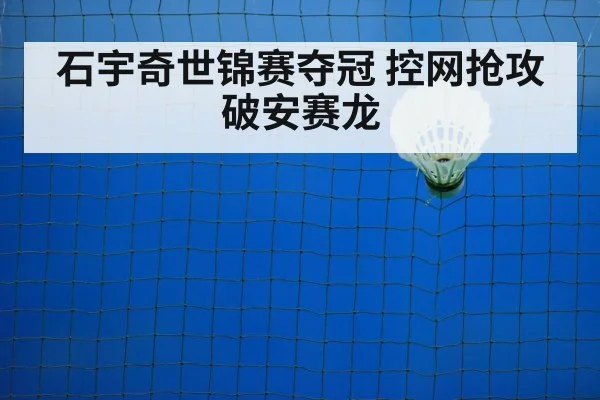 石宇奇世锦赛夺冠 控网抢攻破安赛龙