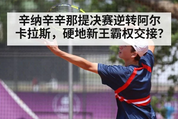 辛纳辛辛那提决赛逆转阿尔卡拉斯，硬地新王霸权交接？